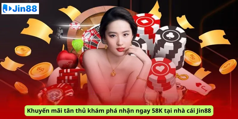 Khuyến mãi tân thủ khám phá nhận ngay 58K tại nhà cái Jin88