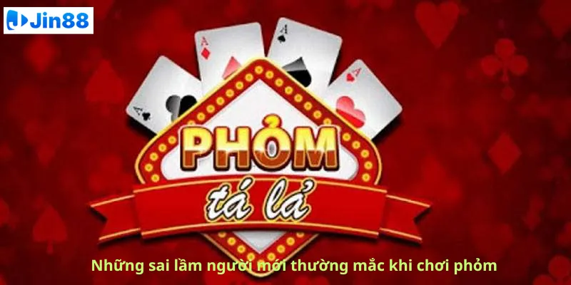 Những sai lầm người mới thường mắc khi chơi phỏm