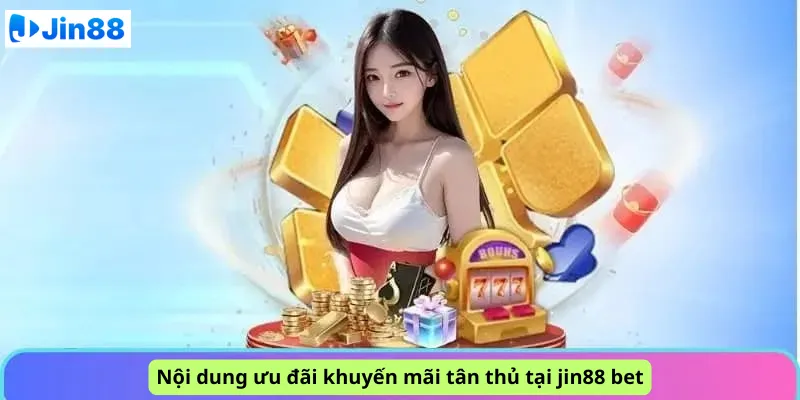 Nội dung ưu đãi khuyến mãi tân thủ tại jin88 bet
